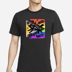 Better A Faggot Than A Fascist Pride T-Shirts