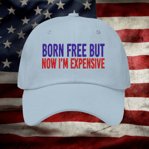 Born Free But Now I’m Expensive Hat