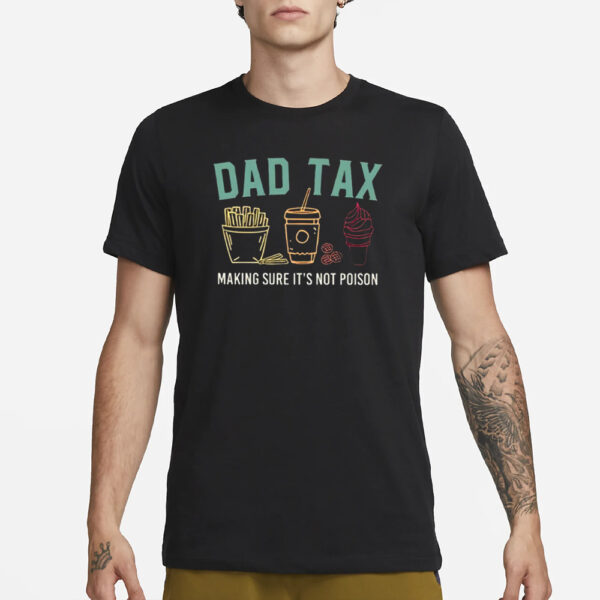 Dad Tax Making Sure It’s Not Poison T-Shirt3