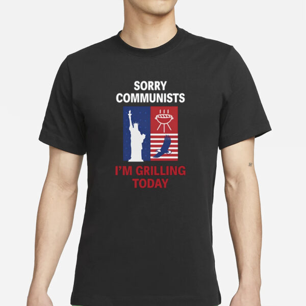 Emotional Club Sorry Communists I'm Grilling Today T-Shirts