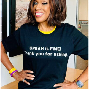 Gayle King Oprah Is Fine Thank You For Asking She Appreciates Your Concern Shirt