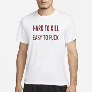 Hard To Kill Easy to Fuck T-Shirt3