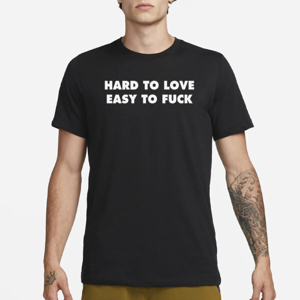 Hard To Love Easy To Fuck T-Shirt1