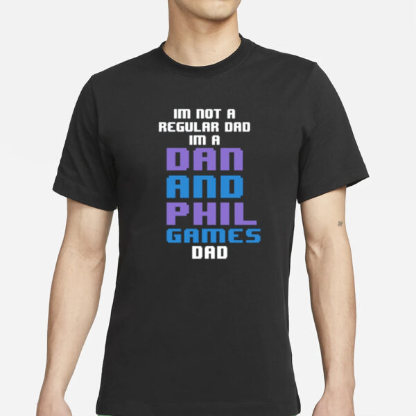 Im Not A Regular Dan Im A Dad And Phil Games Dad T-Shirts