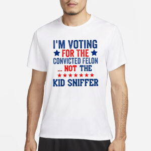 I’m Voting For The Convicted Felon Not The Kid Sniffer T-Shirt1