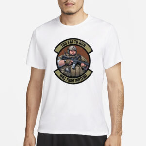 Too Fat To Run Will Fight Instead Overweight Military T-Shirt1