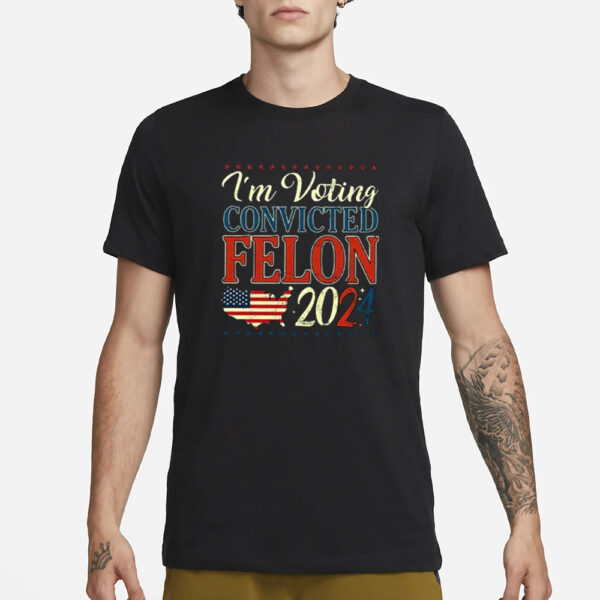 Trump 2024 Convicted Felon I’m Voting Convicted Felon 2024 T-Shirt1