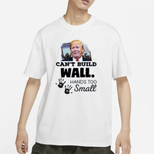 Trump Can’t Build Wall Hands Too Small T-Shirts