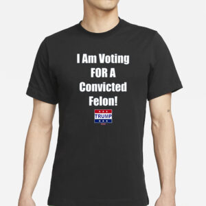 Trump I Am Voting For A Convicted Felon 2024 T-Shirt