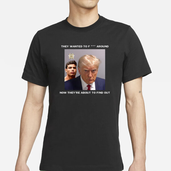 Trump X Paulo Mugshot They Want To Fuck Around Now They're About To Find Out T-Shirt